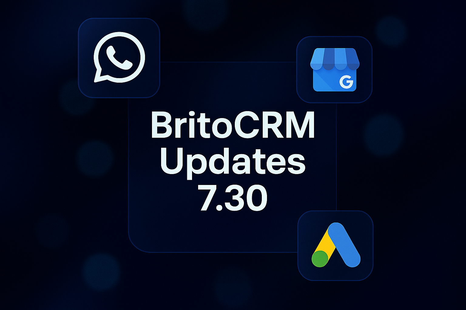 Promoción de BritoCRM Updates 7.30 en fondo oscuro: texto central grande y tres iconos (WhatsApp arriba izquierda, Google My Business arriba derecha, Google Ads abajo derecha). Ideal para páginas sobre CRM, integraciones de WhatsApp y Google, marketing digital, gestión de leads y optimización de campañas.